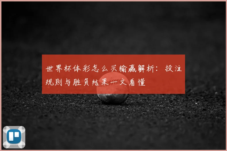 世界杯体彩怎么买输赢解析:投注规则与胜负结果一文看懂