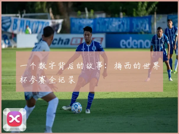 一个数字背后的故事：梅西的世界杯参赛全记录