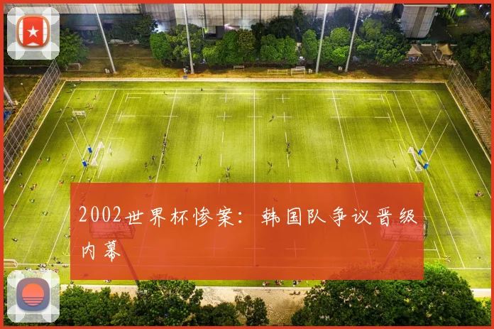2002世界杯惨案:韩国队争议晋级内幕