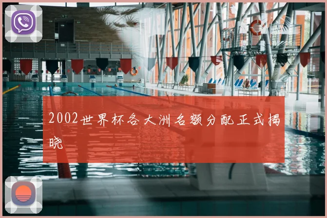 2002世界杯各大洲名额分配正式揭晓