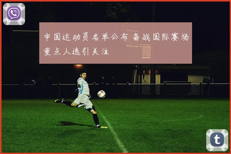 中国运动员名单公布 备战国际赛场重点人选引关注