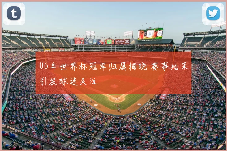 06年世界杯冠军归属揭晓 赛事结果引发球迷关注
