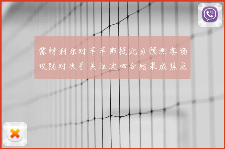 蒙特利尔对辛辛那提比分预测客场攻防对决引关注次回合结果成焦点