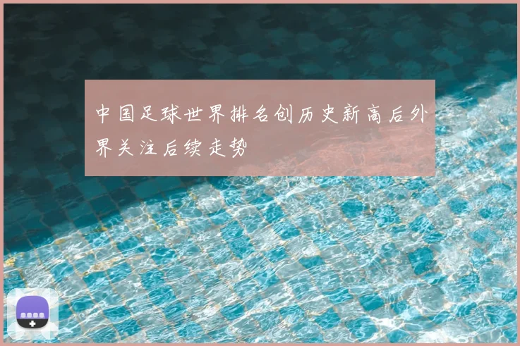 中国足球世界排名创历史新高后外界关注后续走势