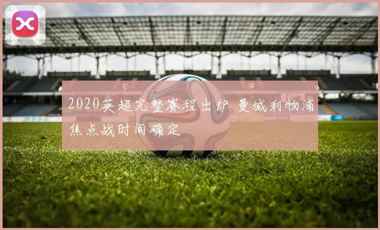 2020英超完整赛程出炉 曼城利物浦焦点战时间确定