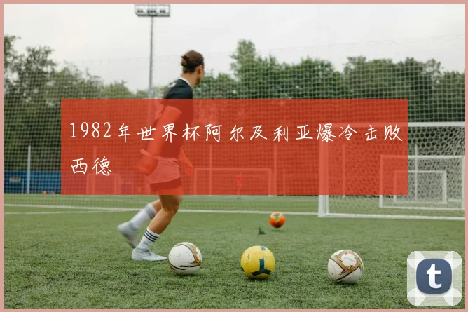 1982年世界杯阿尔及利亚爆冷击败西德