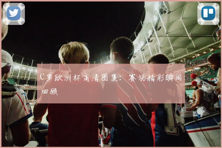 C罗欧洲杯高清图集:赛场精彩瞬间回顾