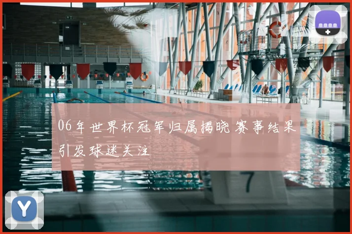 06年世界杯冠军归属揭晓 赛事结果引发球迷关注