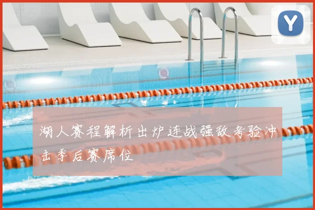 湖人赛程解析出炉连战强敌考验冲击季后赛席位